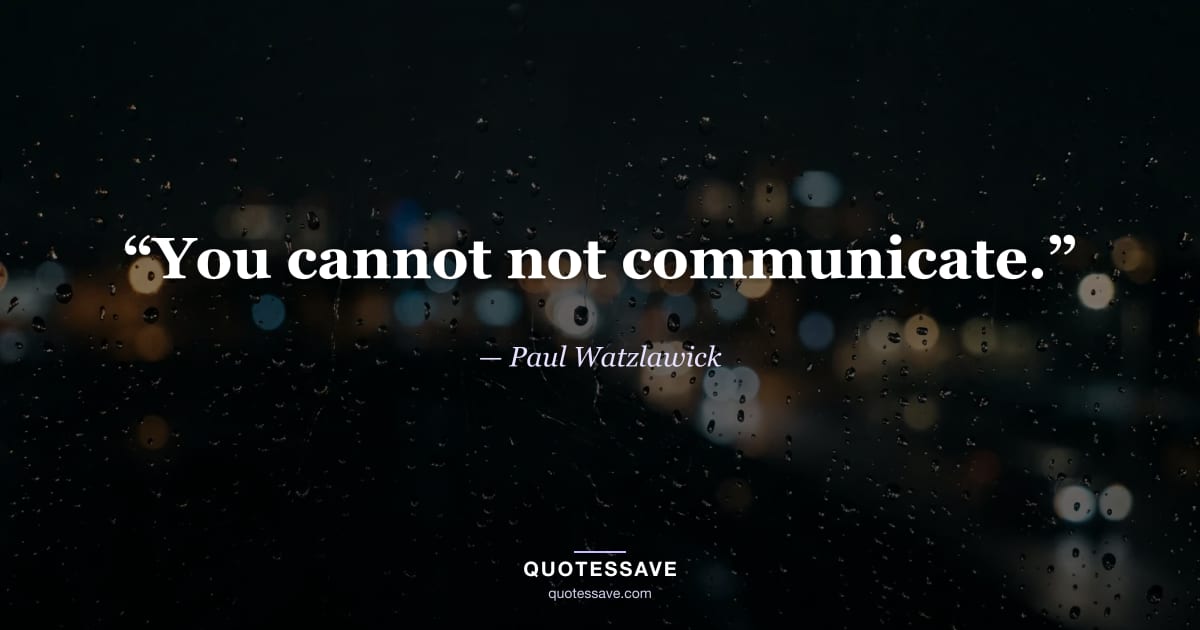 “You cannot not communicate.” — Paul Watzlawick