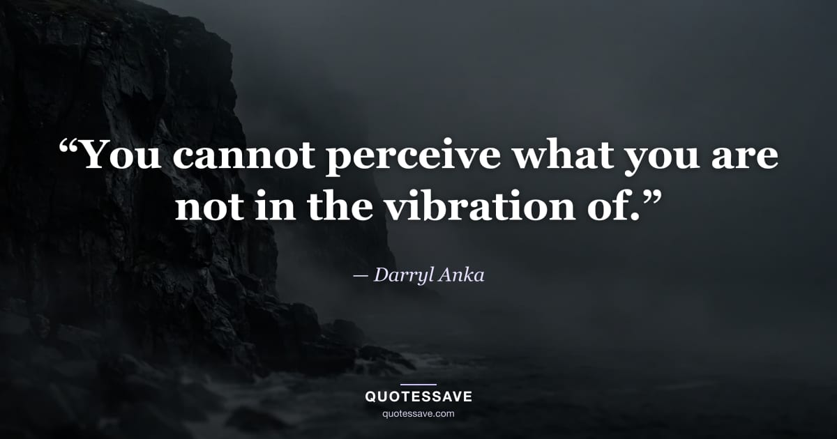 “You cannot perceive what you are not in the vibration of.” — Darryl Anka