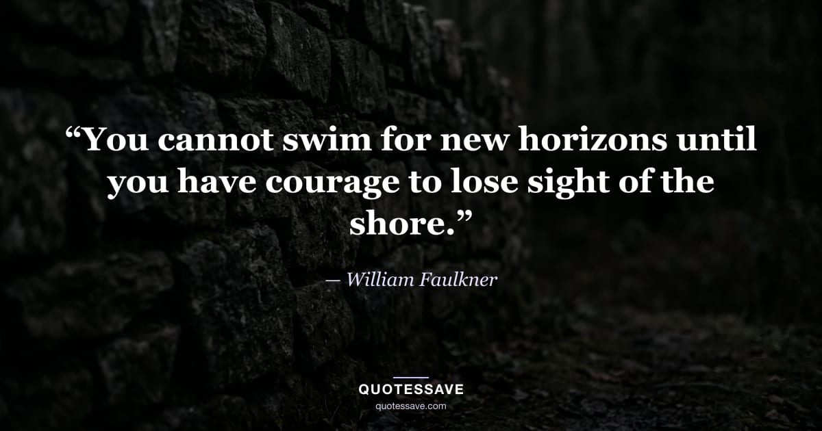 “You cannot swim for new horizons until you have courage to lose sight of the shore.” — William Faulkner
