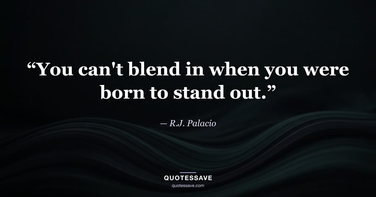 “You can't blend in when you were born to stand out.” — R.J. Palacio