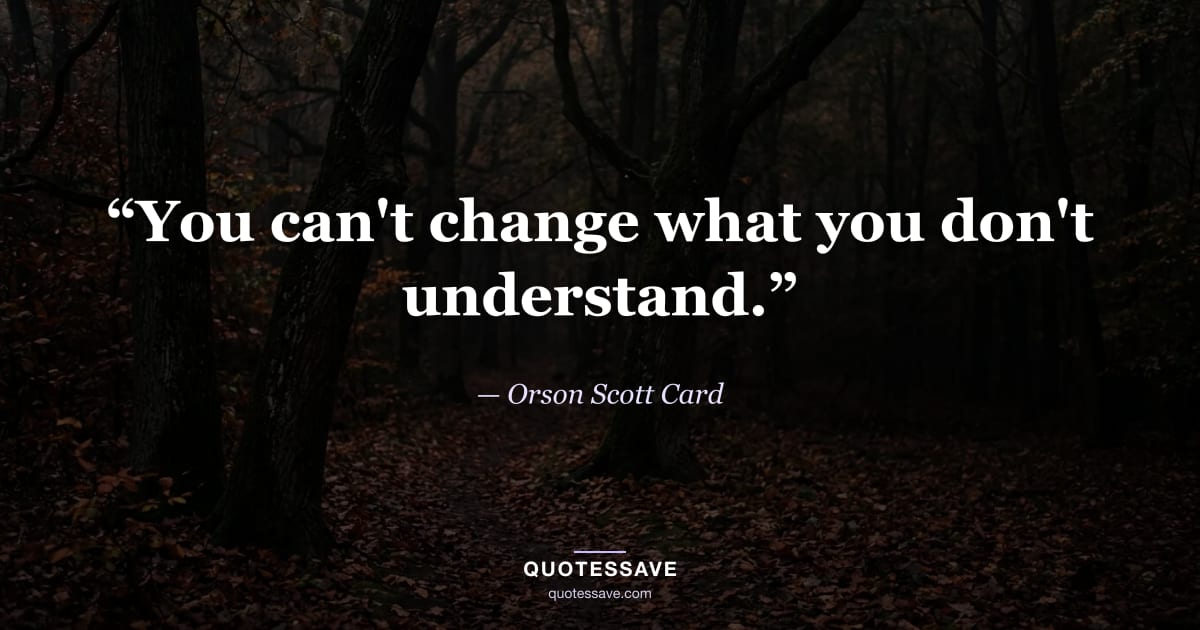 “You can't change what you don't understand.” — Orson Scott Card