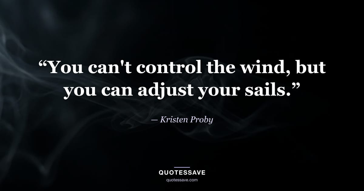 “You can't control the wind, but you can adjust your sails.” — Kristen Proby