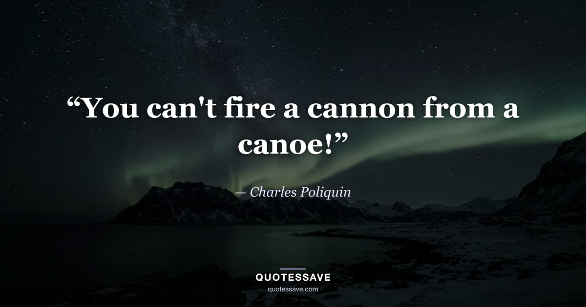 “You can't fire a cannon from a canoe!” — Charles Poliquin