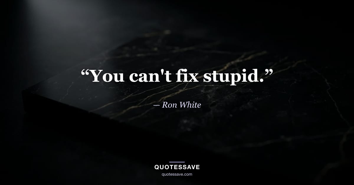 “You can't fix stupid.” — Ron White