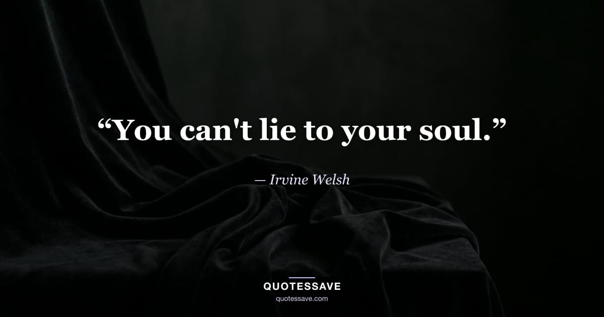 “You can't lie to your soul.” — Irvine Welsh