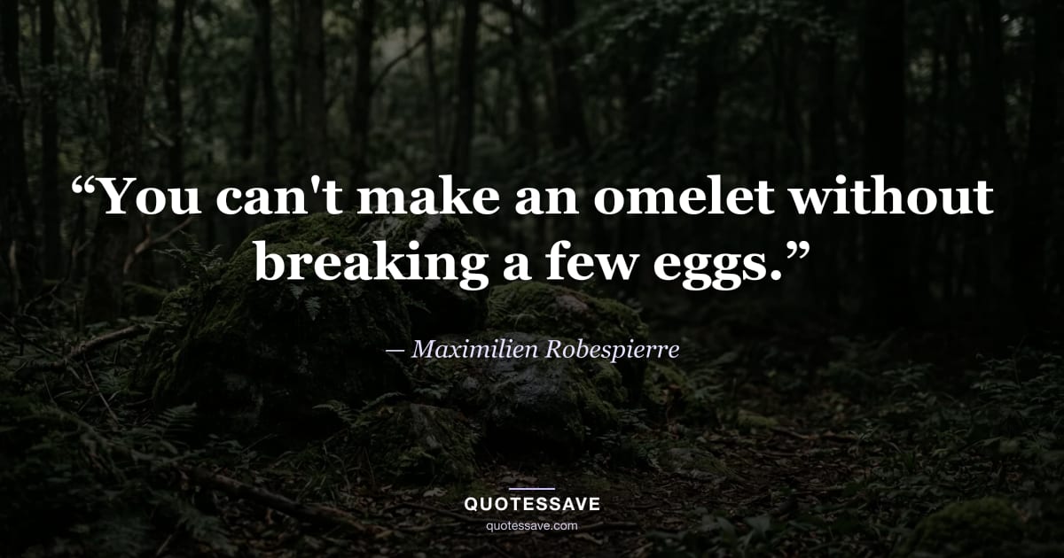 “You can't make an omelet without breaking a few eggs.” — Maximilien Robespierre