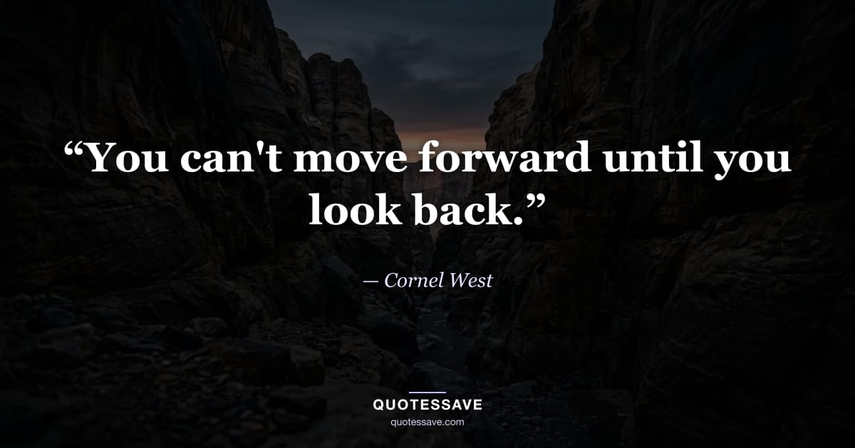 “You can't move forward until you look back.” — Cornel West