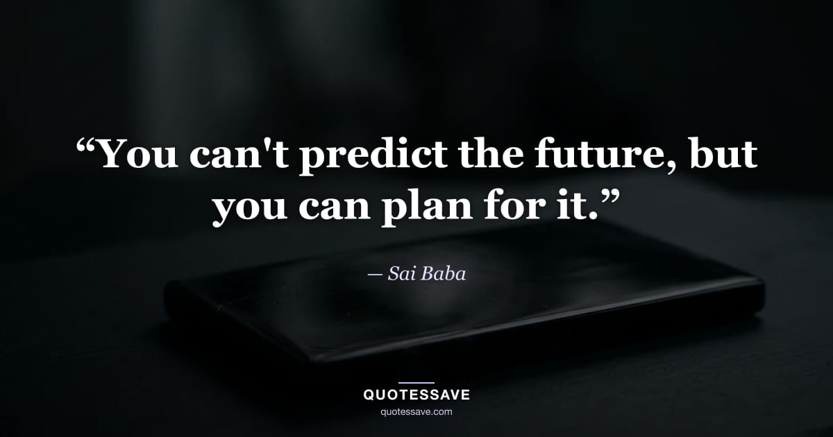 “You can't predict the future, but you can plan for it.” — Sai Baba
