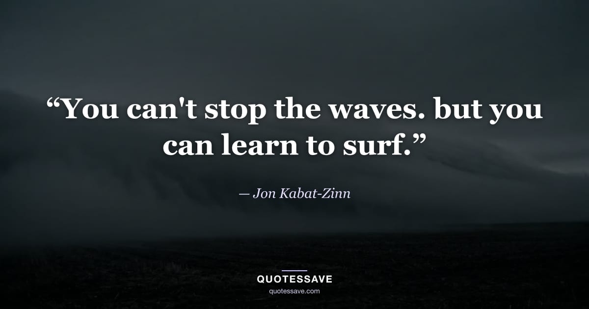 “You can't stop the waves. but you can learn to surf.” — Jon Kabat-Zinn