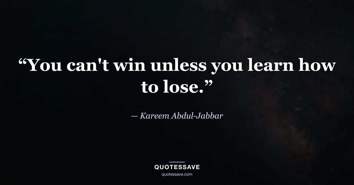 “You can't win unless you learn how to lose.” — Kareem Abdul-Jabbar