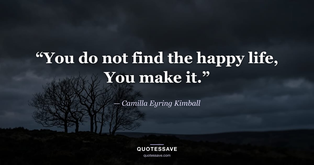 “You do not find the happy life, You make it.” — Camilla Eyring Kimball