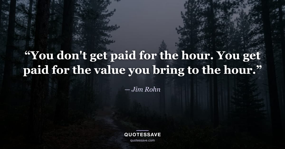 “You don't get paid for the hour. You get paid for the value you bring to the hour.” — Jim Rohn