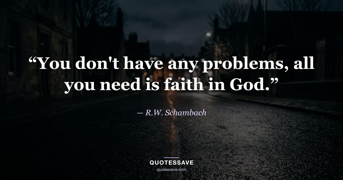 “You don't have any problems, all you need is faith in God.” — R.W. Schambach