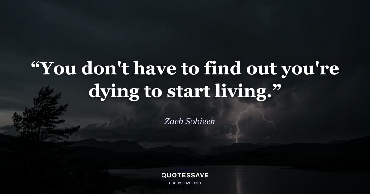 “You don't have to find out you're dying to start living.” — Zach Sobiech