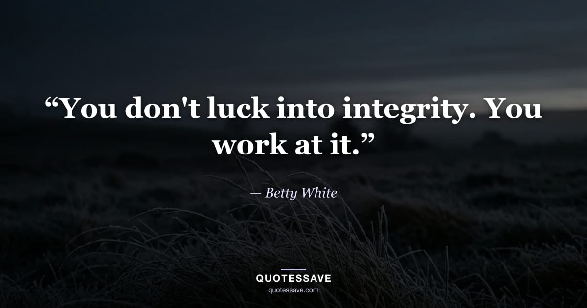 “You don't luck into integrity. You work at it.” — Betty White