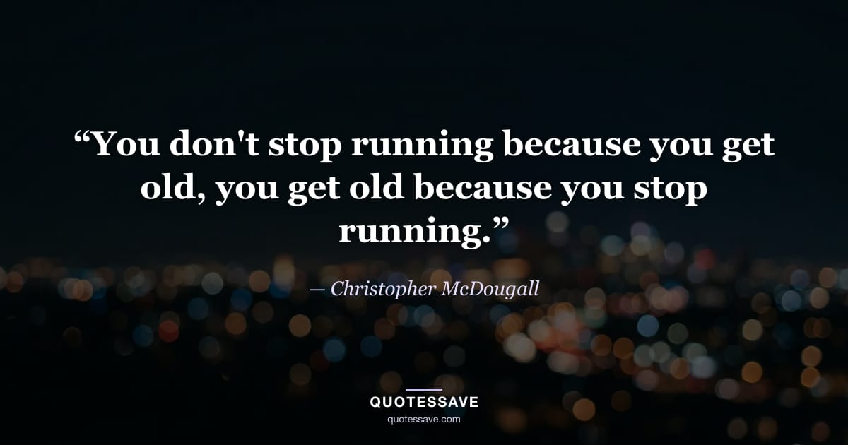 “You don't stop running because you get old, you get old because you stop running.” — Christopher McDougall