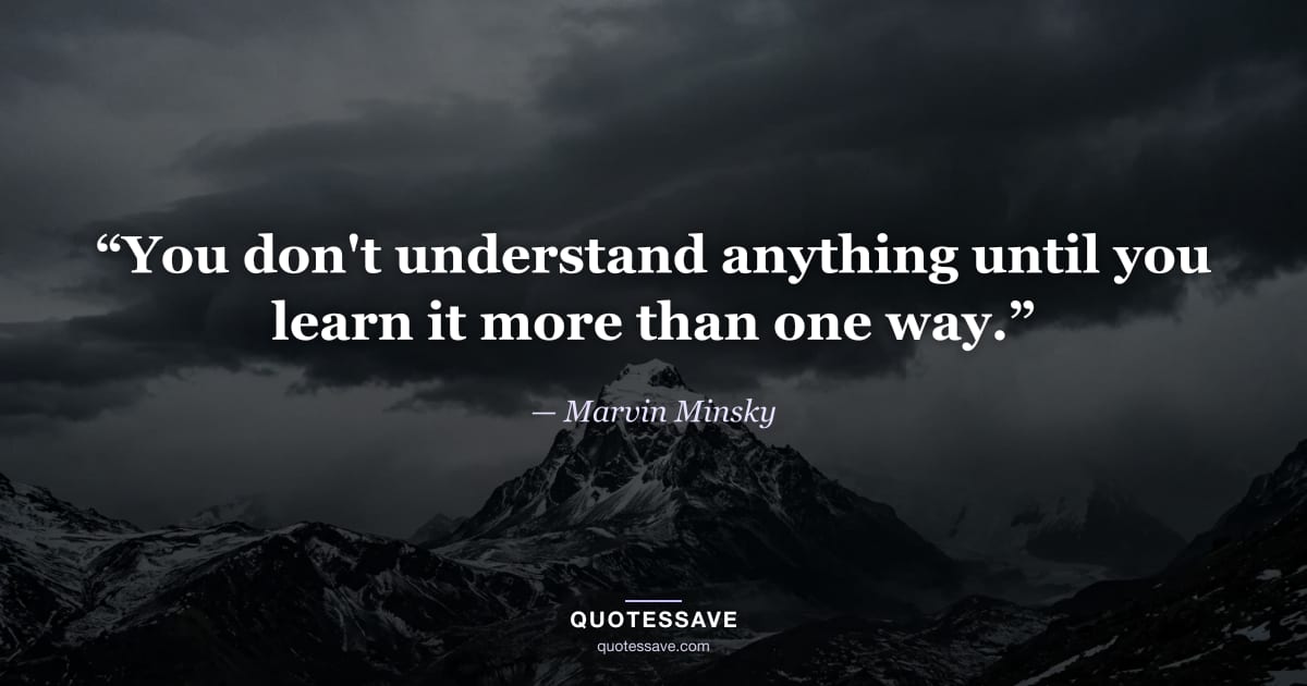 “You don't understand anything until you learn it more than one way.” — Marvin Minsky