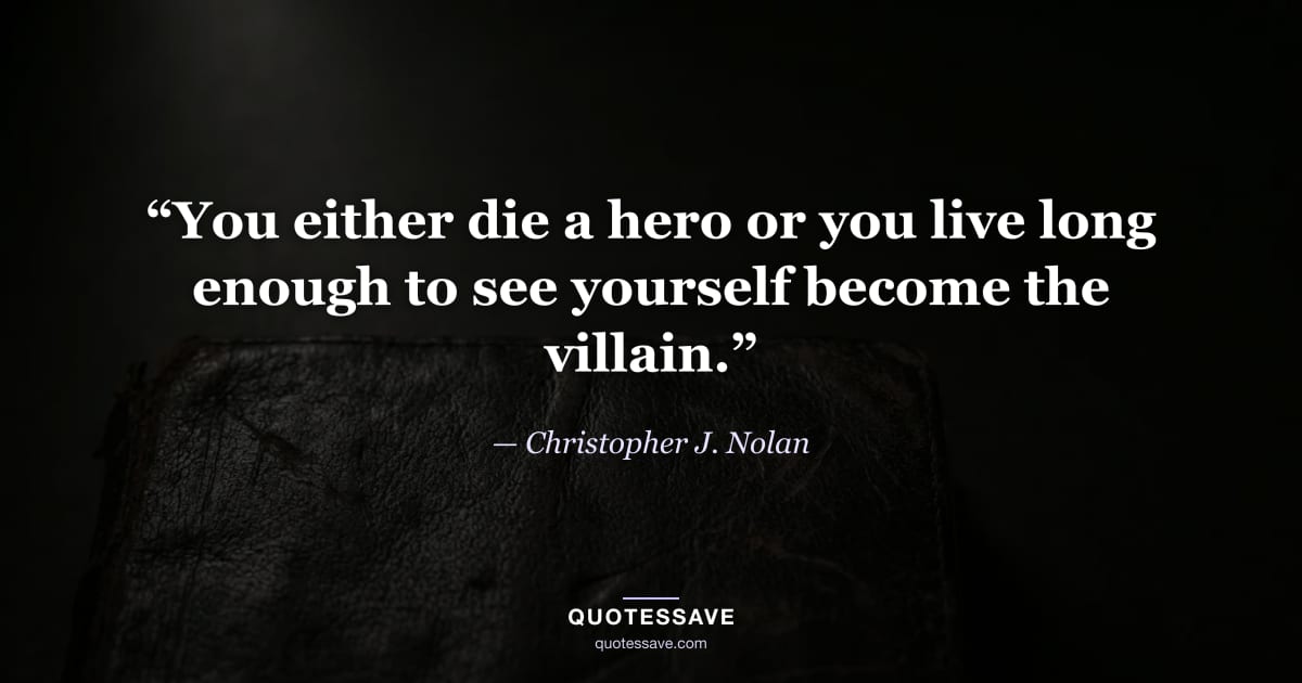 “You either die a hero or you live long enough to see yourself become the villain.” — Christopher J. Nolan