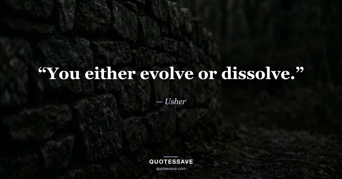 “You either evolve or dissolve.” — Usher