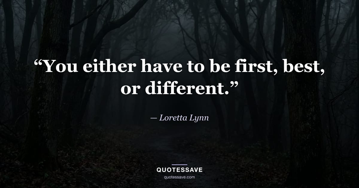“You either have to be first, best, or different.” — Loretta Lynn