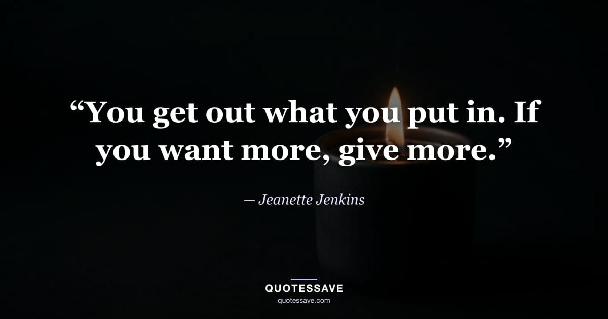 “You get out what you put in. If you want more, give more.” — Jeanette Jenkins