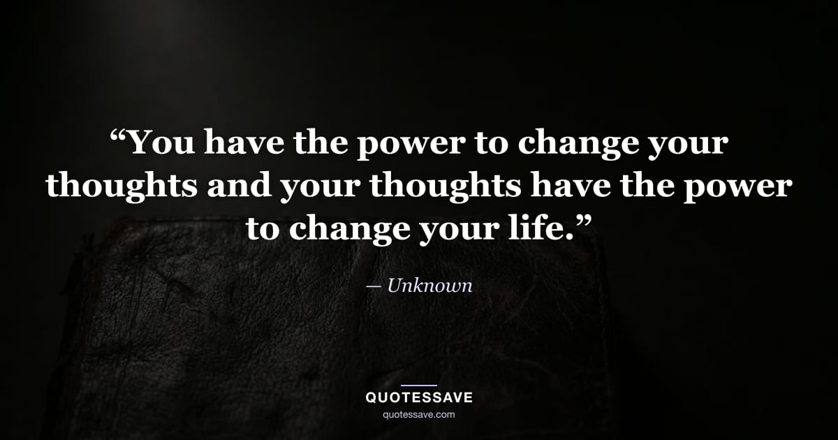 “You have the power to change your thoughts and your thoughts have the power to change your life.” — Unknown