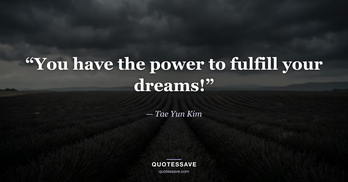 “You have the power to fulfill your dreams!” — Tae Yun Kim
