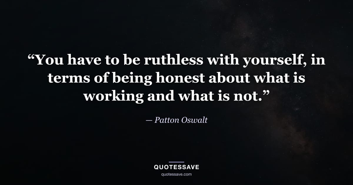 “You have to be ruthless with yourself, in terms of being honest about what is working and what is not.” — Patton Oswalt