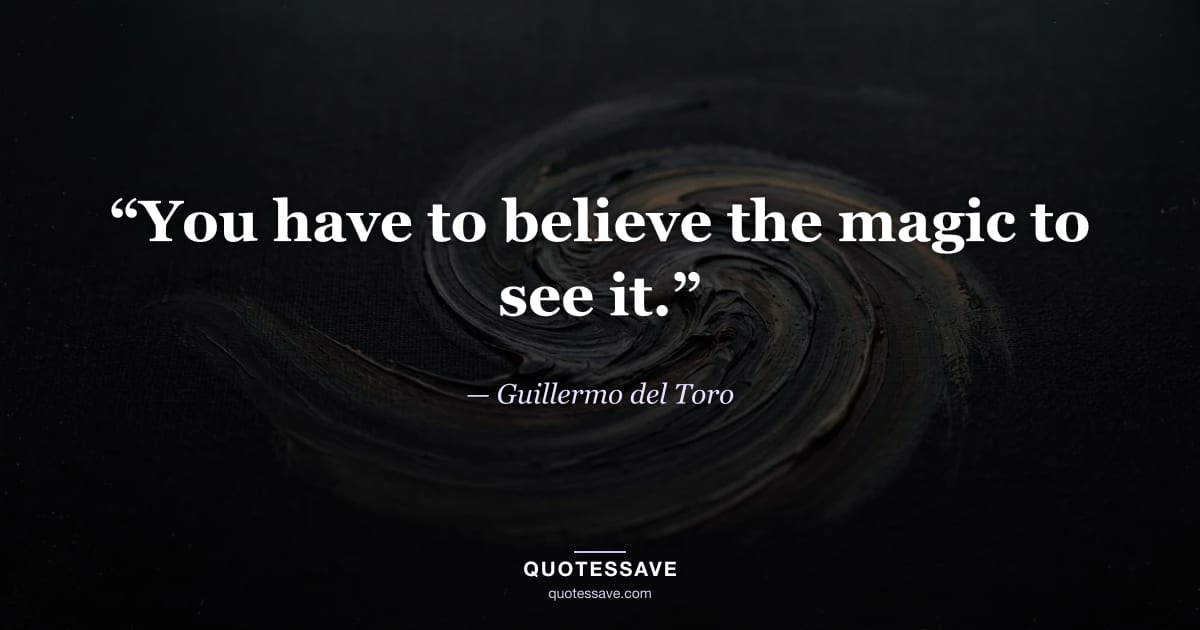 “You have to believe the magic to see it.” — Guillermo del Toro