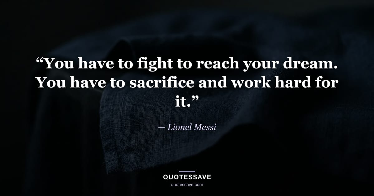 “You have to fight to reach your dream. You have to sacrifice and work hard for it.” — Lionel Messi