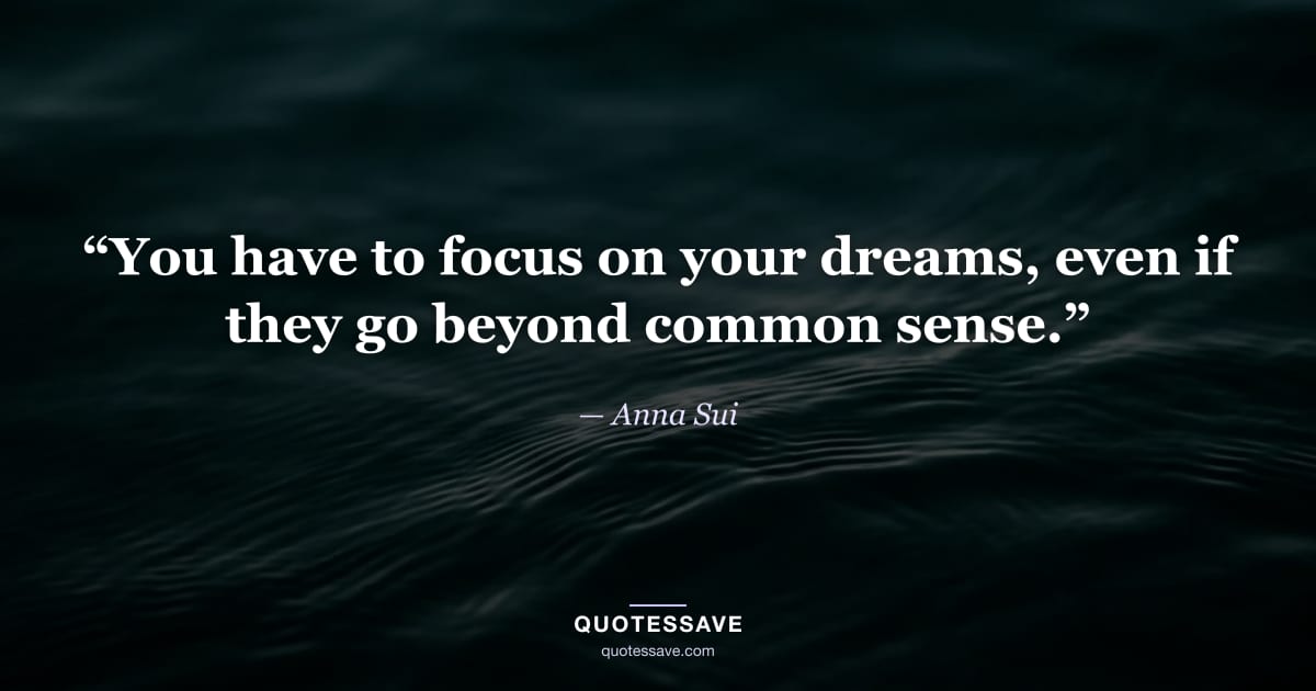 “You have to focus on your dreams, even if they go beyond common sense.” — Anna Sui