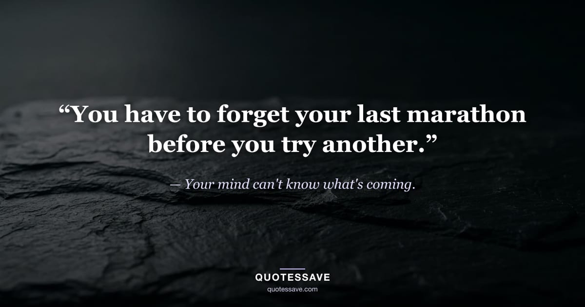 “You have to forget your last marathon before you try another.” — Your mind can't know what's coming.