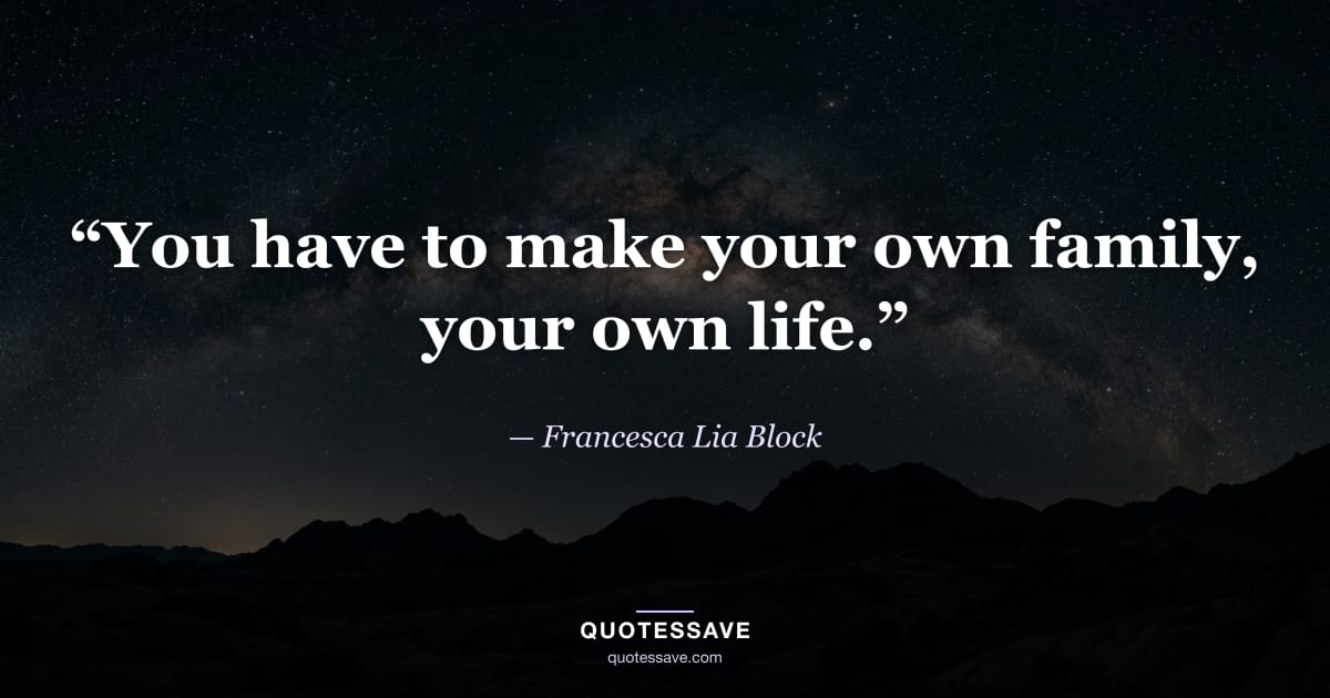 “You have to make your own family, your own life.” — Francesca Lia Block