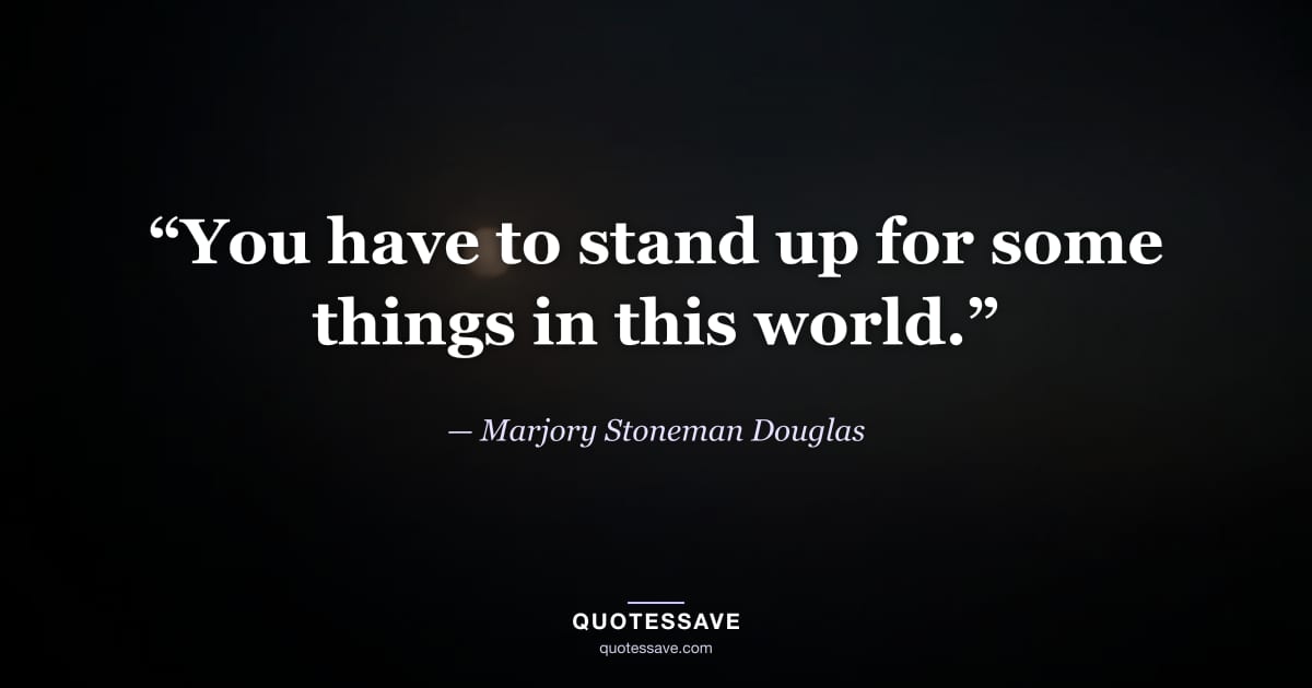 “You have to stand up for some things in this world.” — Marjory Stoneman Douglas