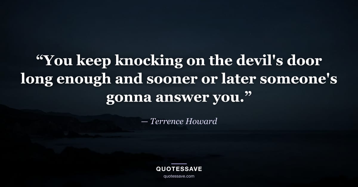 “You keep knocking on the devil's door long enough and sooner or later someone's gonna answer you.” — Terrence Howard