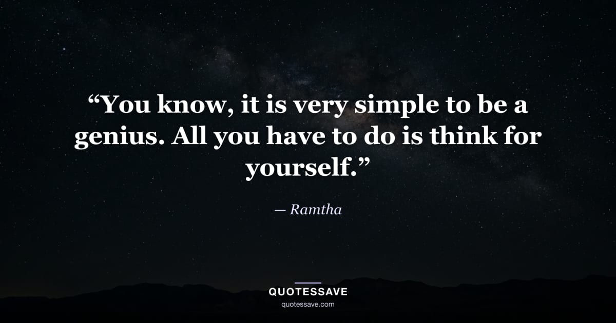 “You know, it is very simple to be a genius. All you have to do is think for yourself.” — Ramtha