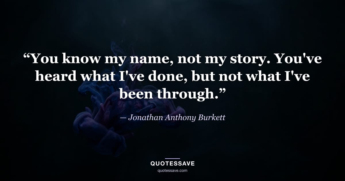 “You know my name, not my story. You've heard what I've done, but not what I've been through.” — Jonathan Anthony Burkett