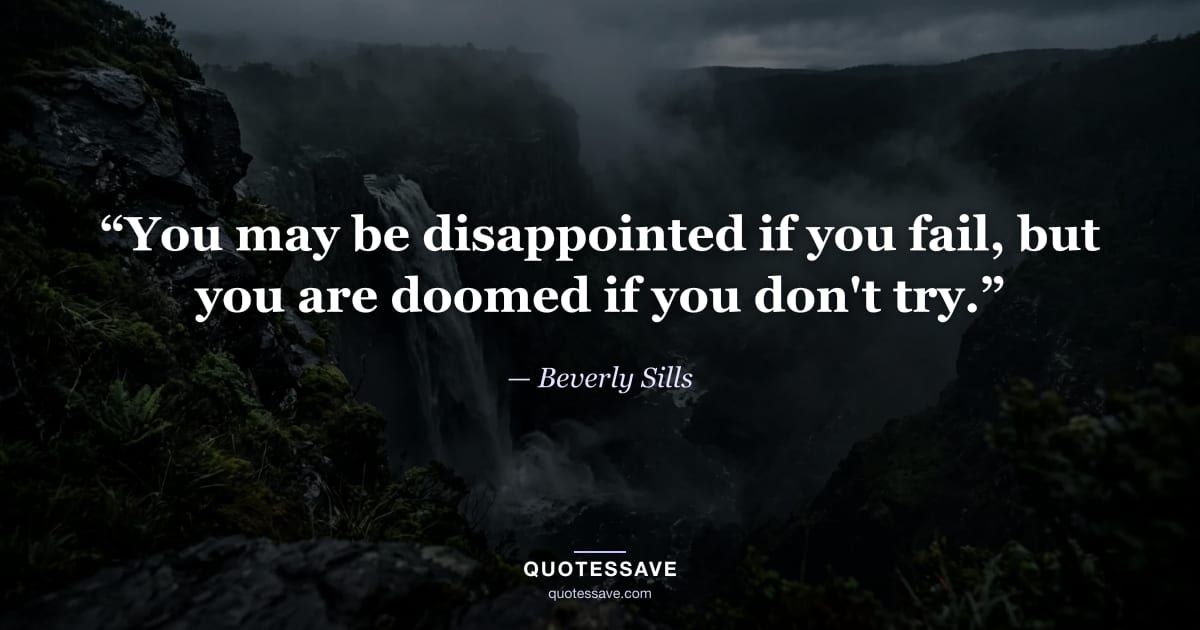 “You may be disappointed if you fail, but you are doomed if you don't try.” — Beverly Sills