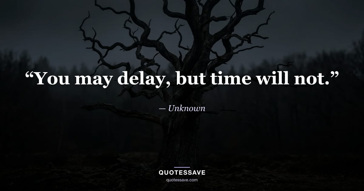 “You may delay, but time will not.” — Unknown