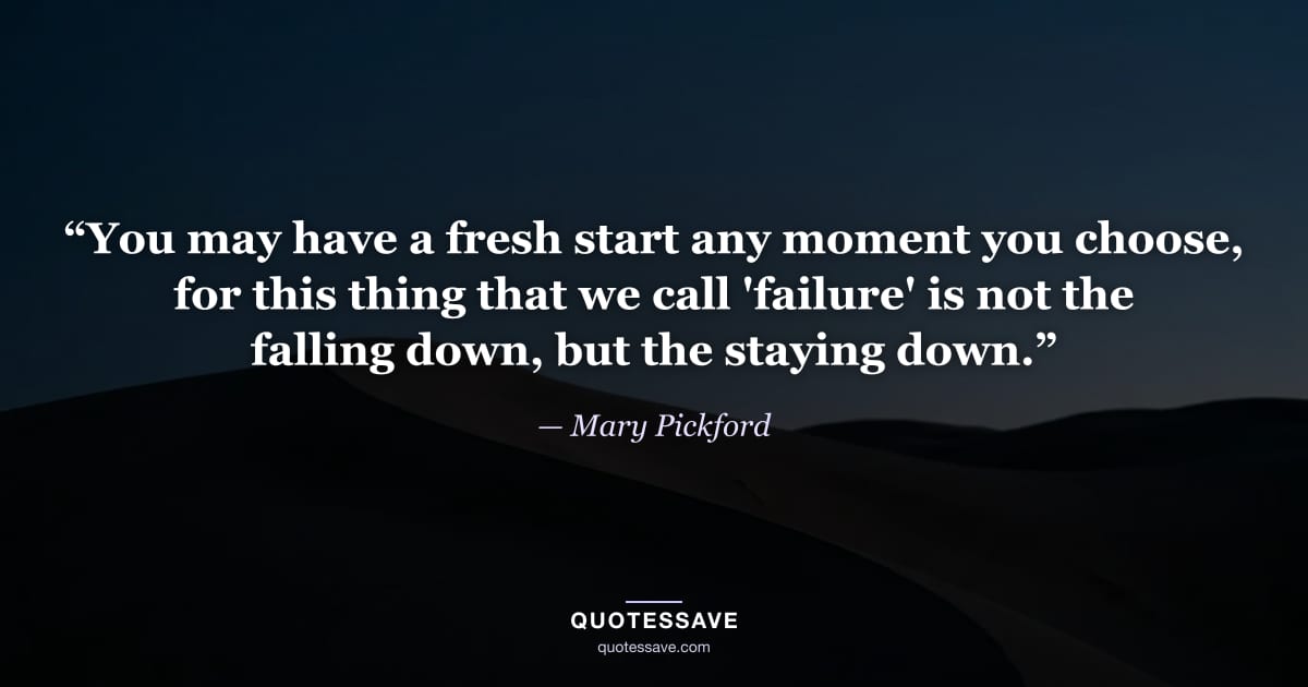 “You may have a fresh start any moment you choose, for this thing that we call 'failure' is not the falling down, but the staying down.” — Mary Pickford