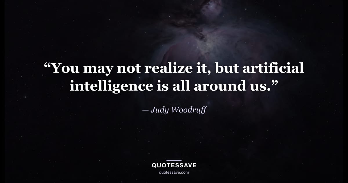 “You may not realize it, but artificial intelligence is all around us.” — Judy Woodruff