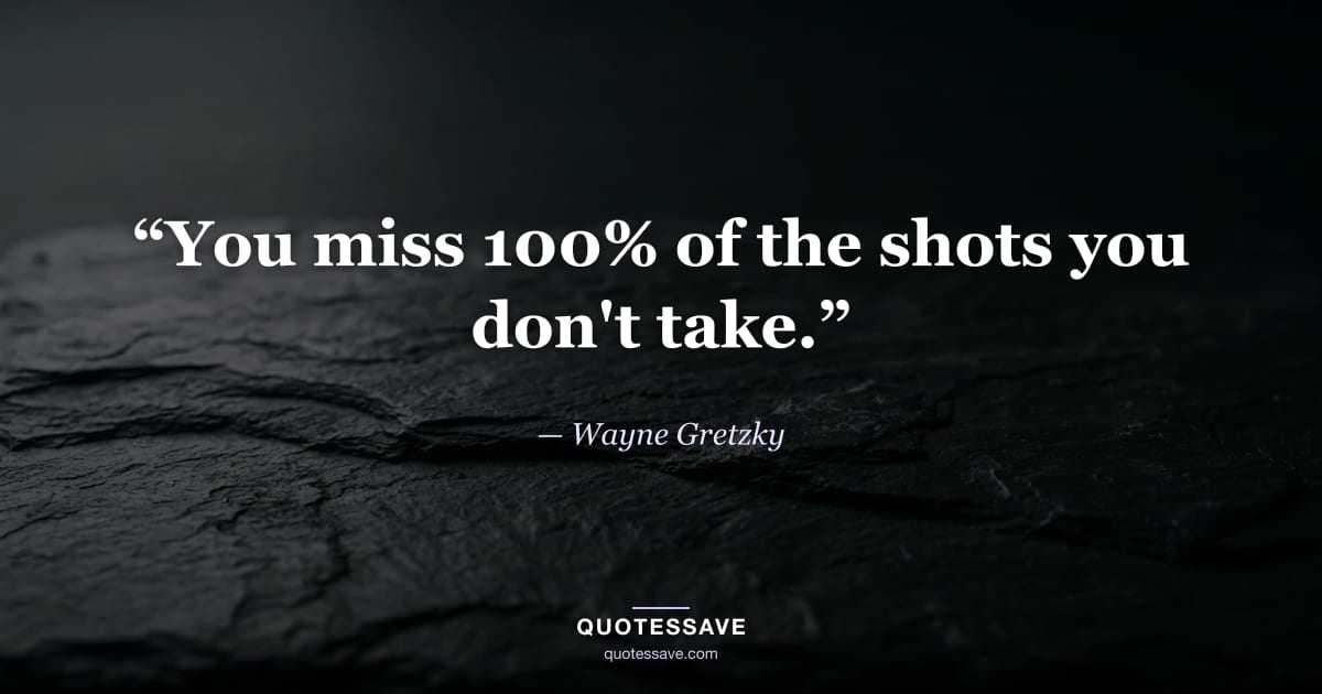 “You miss 100% of the shots you don't take.” — Wayne Gretzky
