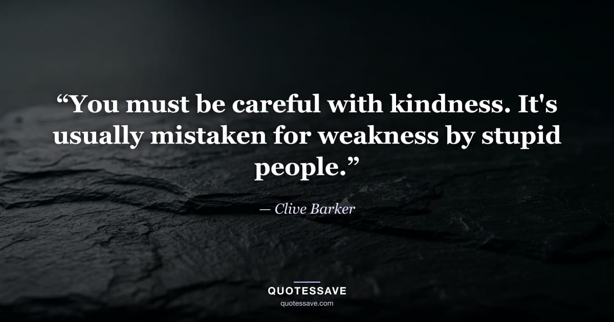 “You must be careful with kindness. It's usually mistaken for weakness by stupid people.” — Clive Barker