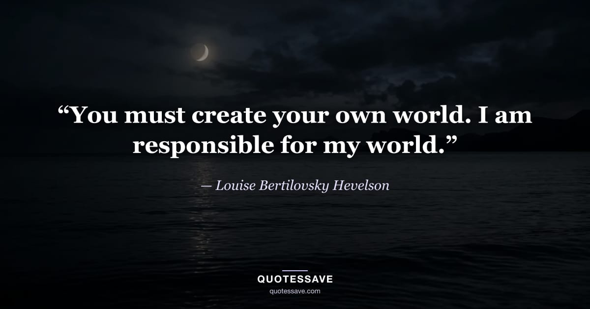 “You must create your own world. I am responsible for my world.” — Louise Bertilovsky Hevelson