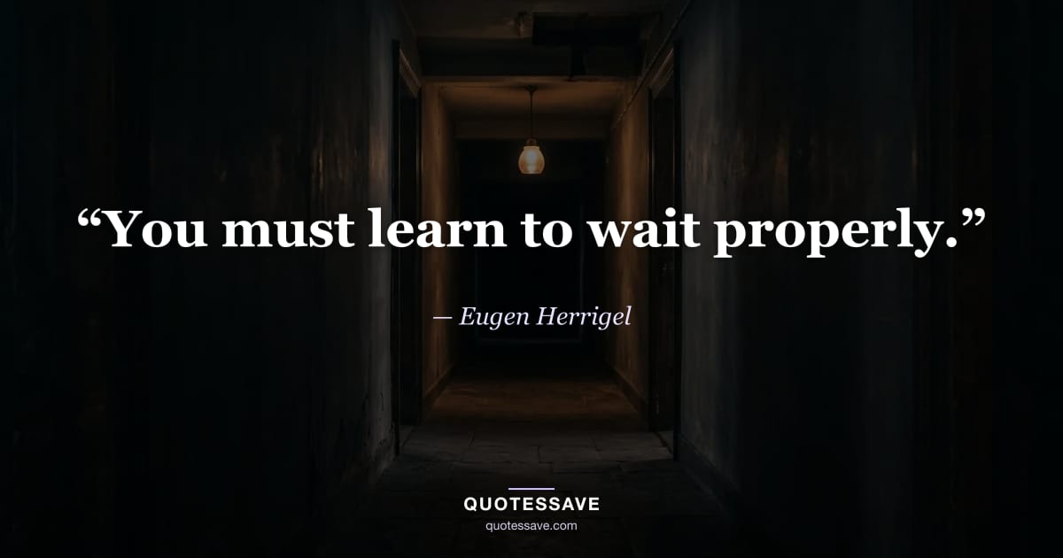 “You must learn to wait properly.” — Eugen Herrigel