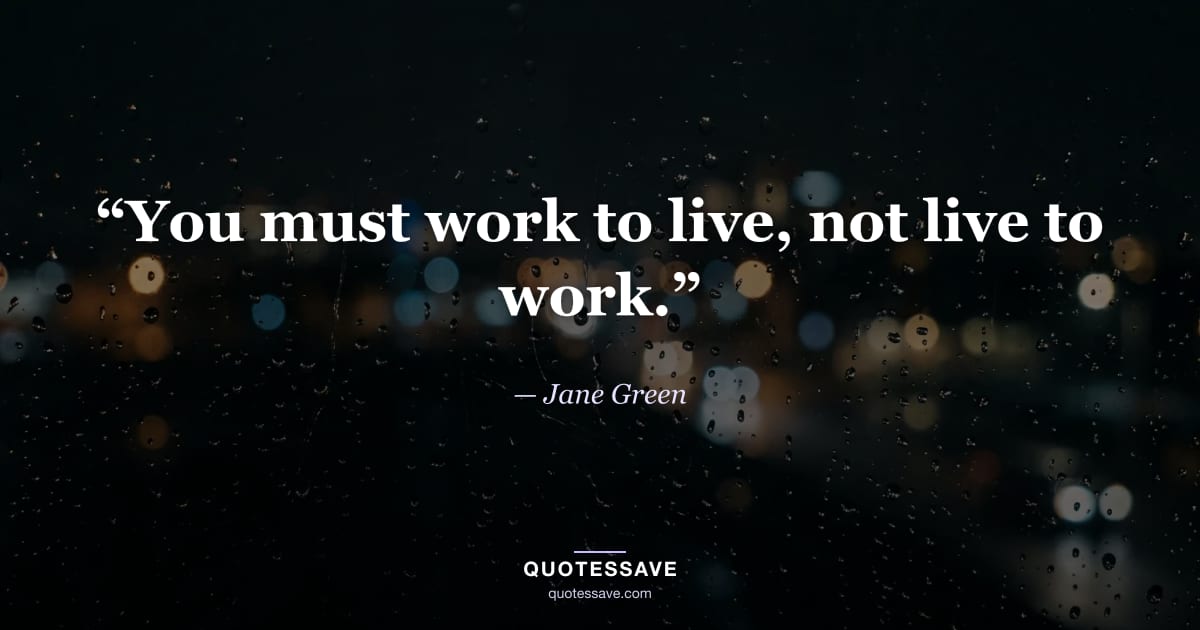 “You must work to live, not live to work.” — Jane Green