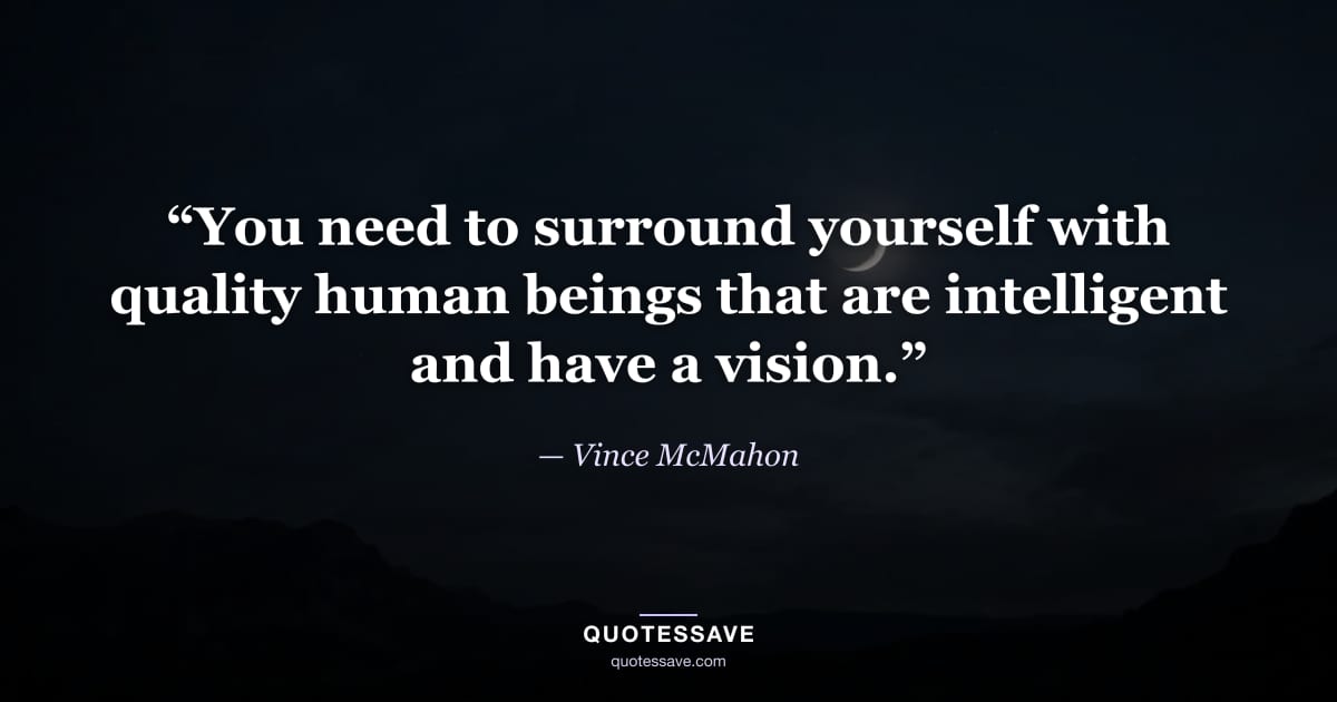“You need to surround yourself with quality human beings that are intelligent and have a vision.” — Vince McMahon