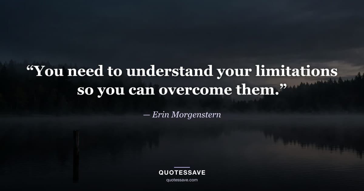 “You need to understand your limitations so you can overcome them.” — Erin Morgenstern