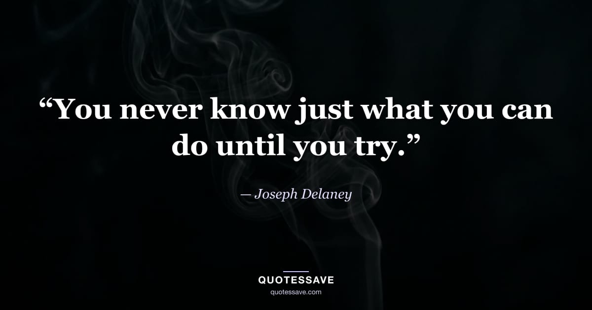 “You never know just what you can do until you try.” — Joseph Delaney