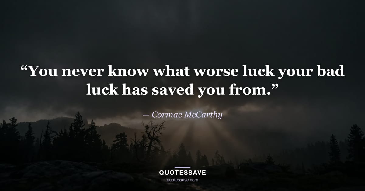 “You never know what worse luck your bad luck has saved you from.” — Cormac McCarthy